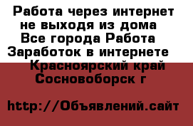 Работа через интернет не выходя из дома - Все города Работа » Заработок в интернете   . Красноярский край,Сосновоборск г.